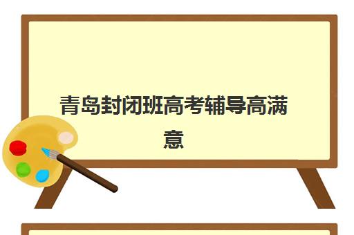 青岛封闭班高考辅导高满意度机构案例集如何获取？2025年最新权威TOP5案例解析、择校标准与成功指南全攻略