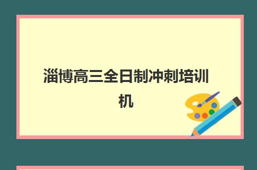 淄博高三全日制冲刺培训机构集训营排名前十名学校如何选？这份择校指南请收好