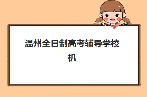 温州全日制高考辅导学校机构哪家好？2025年最新实力排名解析与科学择校全指南