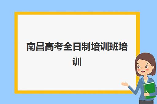 南昌高考全日制培训班培训班哪个最好一点？2025年最新权威排名与个性化择校全攻略详解