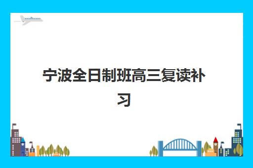 宁波全日制班高三复读补习五大机构用户推荐榜如何查询？2025年最新榜单、择校标准与成功案例全解析