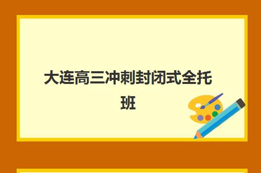 大连高三冲刺封闭式全托班一节课多少钱？2025年最新收费明细、性价比分析与择校省钱全攻略