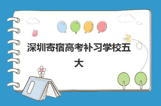 深圳寄宿高考补习学校五大机构服务白皮书：2025年全封闭集训营管理模式、课程特色与择校指南全解析