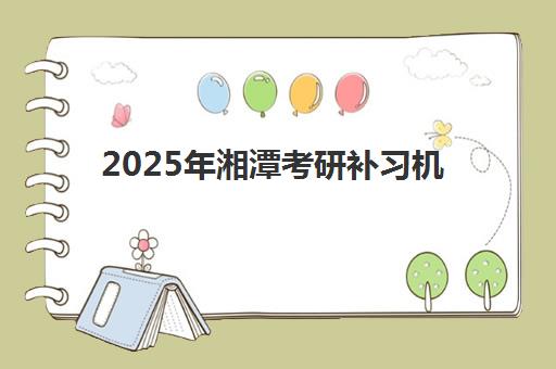 2025年湘潭考研补习机构分数线如何查询?最新分数线数据解读、机构选择指南与备考策略全解析 2025年湘潭考研补习机构分数线如何查询?最新分数线数据解读、机构选择指南与备考策略全解析