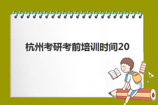 杭州考研考前培训时间2025年考试时间如何规划?权威时间表、备考计划与冲刺班选择全指南 杭州考研考前培训时间2025年考试时间如何规划?权威时间表、备考计划与冲刺班选择全指南