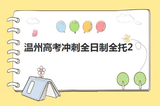 温州高考冲刺全日制全托2025年时间公布如何查询？最新时间表、报名步骤与备考全攻略