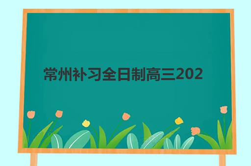 常州补习全日制高三2025年考试时间表如何查询？一模二模三模及高考全日程详解与科学备考计划