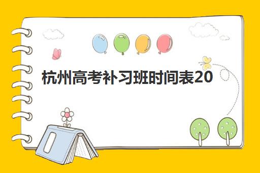 杭州高考补习班时间表2025年如何安排？最新机构课程时间与择校指南