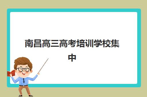 南昌高三高考培训学校集中训练营在哪报名？2025年最新报名流程、地址查询与择校指南全解析