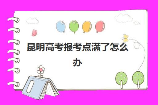 昆明高考报考点满了怎么办？2025年最新官方修改流程、时间节点与补习机构协作方案全指南