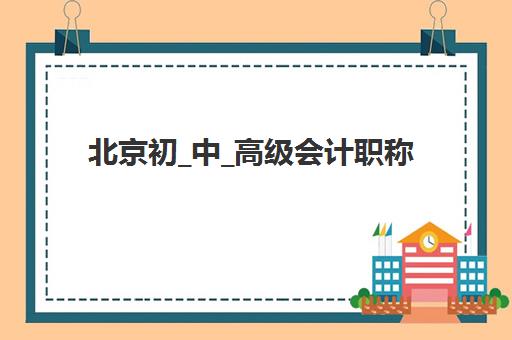 北京初_中_高级会计职称评审课程信息确认时间是几点？2025年各级别时间安排、确认流程与备考全指南