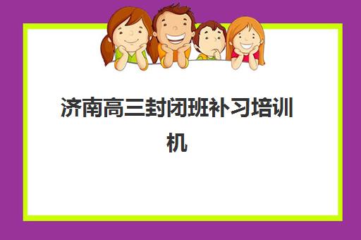 济南高三封闭班补习培训机构费用多少？2025年最新收费标准与择校指南