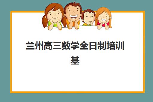 兰州高三数学全日制培训基地如何选：封闭式集训班地址与择校指南