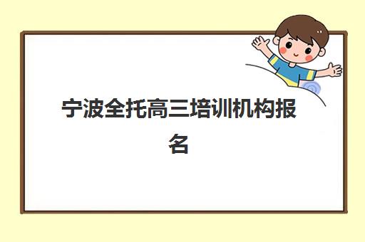 宁波全托高三培训机构报名时间及流程安排表如何查询？2025年最新时间表、报名流程与择校全指南