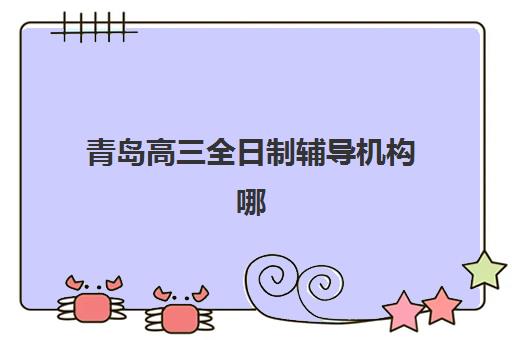 青岛高三全日制辅导机构哪家好?2025年最新权威推荐榜单、择校策略与成功案例全解析 青岛高三全日制辅导机构哪家好?2025年最新权威推荐榜单、择校策略与成功案例全解析