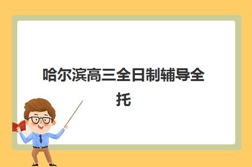 哈尔滨高三全日制辅导全托机构培训排名第一的学校如何选？2025年顶尖机构评测与选择全攻略