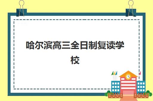 哈尔滨高三全日制复读学校培训基地在哪个位置?2025年最新地址大全、择校策略与报名流程全解析 哈尔滨高三全日制复读学校培训基地在哪个位置?2025年最新地址大全、择校策略与报名流程全解析