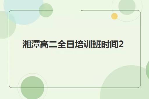 湘潭高二全日培训班时间2025考试时间如何科学规划?最新权威考试日程与高效备考全攻略指南 湘潭高二全日培训班时间2025考试时间如何科学规划?最新权威考试日程与高效备考全攻略指南