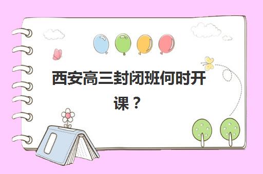 西安高三封闭班何时开课?2025年五大机构时间表与择校指南 西安高三封闭班何时开课?2025年五大机构时间表与择校指南