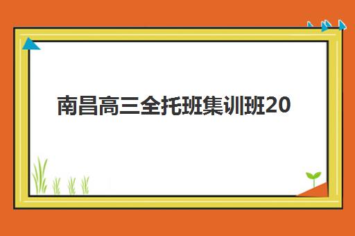 南昌高三全托班集训班2025年时间公布如何查询？最新权威日程、顶尖机构对比与成功报名避坑全指南