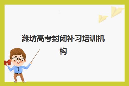 潍坊高考封闭补习培训机构哪个比较好一点?2025年最新权威排名解析与一站式择校实战全指南 潍坊高考封闭补习培训机构哪个比较好一点?2025年最新权威排名解析与一站式择校实战全指南
