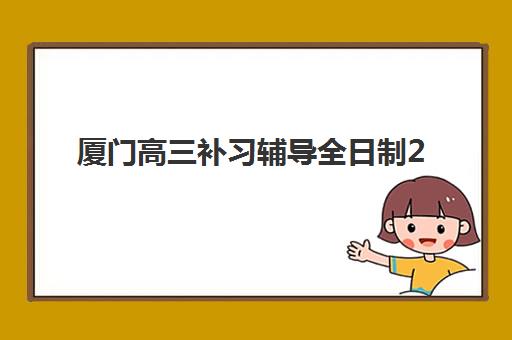 厦门高三补习辅导全日制2025年报名情况如何科学掌握？最新权威机构排名与一站式零踩坑报名全攻略深度解析
