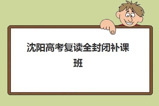 沈阳高考复读全封闭补课班机构服务竞争力报告，全方位解析五大核心指标与选择策略