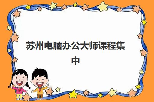 苏州电脑办公大师课程集中训练营有哪些学校？2025年最新Top5排名、择校指南与就业前景深度解析