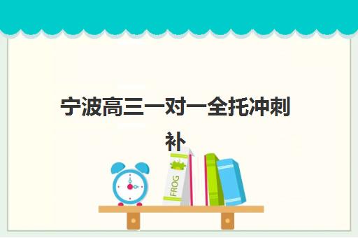 宁波高三一对一全托冲刺补习辅导机构排名榜单如何查询？2025年最新权威排名、择校技巧与成功案例深度解析