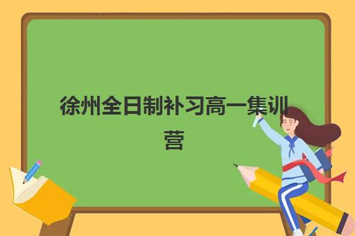 徐州全日制补习高一集训营哪家口碑好一点？2025年最新十大机构口碑对比、科学择校标准与备考全攻略