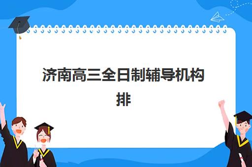 济南高三全日制辅导机构排名榜最新揭晓：封闭式管理与个性化教学成提分关键