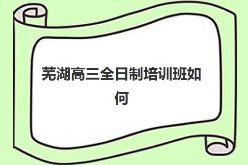 芜湖高三全日制培训班如何选？2025年封闭式集训班教学模式与机构对比指南