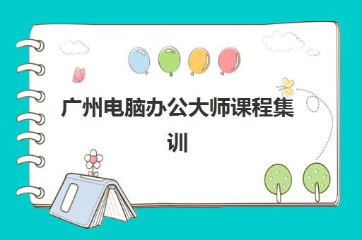 广州电脑办公大师课程集训营排名前十的学校如何选择?2025年最新权威榜单、费用解析与择校全攻略 广州电脑办公大师课程集训营排名前十的学校如何选择?2025年最新权威榜单、费用解析与择校全攻略