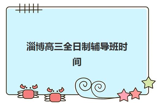 淄博高三全日制辅导班时间2025考试时间如何查询？最新权威时间表、备考策略与择校指南深度解析