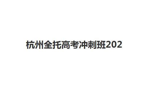 杭州全托高考冲刺班2025年考试时间公布如何查询？最新安排、择校指南与备考策略全解析