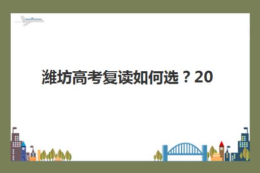 潍坊高考复读如何选？2026年预报名时间、择校指南与提分攻略全解析