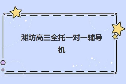 潍坊高三全托一对一辅导机构排名一览表如何解读？2025年最新权威排名与个性化择校指南全解析