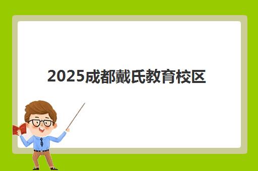 2025成都戴氏教育校区地址更新，如何查询最新分布、交通指南与择校全攻略
