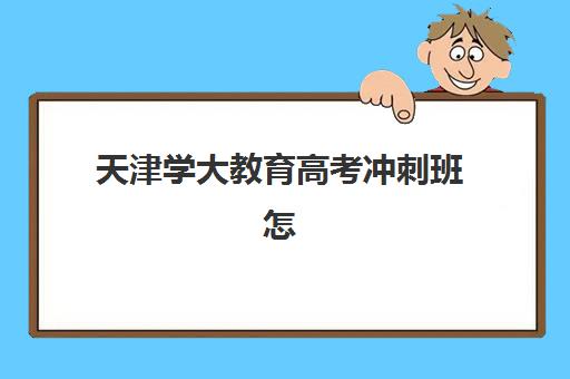 天津学大教育高考冲刺班怎么样？个性化教学与全日制管理助力百日冲刺