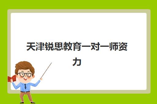 天津锐思教育一对一师资力量怎么样？深度解析严选师资标准与全程贴心指导服务