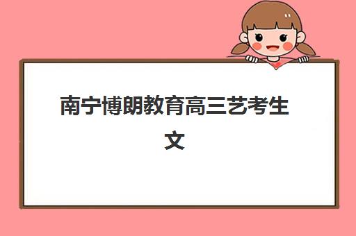 南宁博朗教育高三艺考生文化培训班收费价格多少钱？2025年收费标准全面解析与高性价比择校实战指南