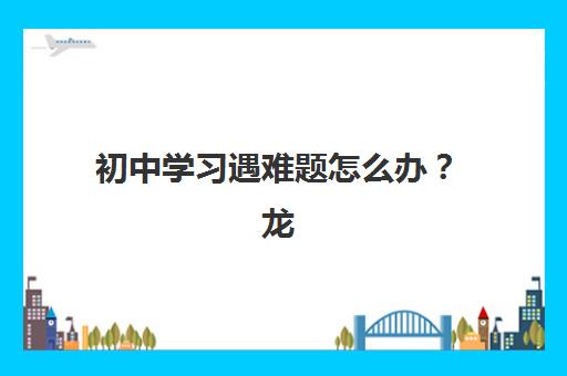 初中学习遇难题怎么办？龙文教育一对一辅导课程特色与报名指南全解析