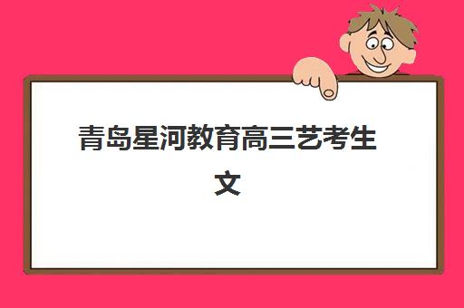 青岛星河教育高三艺考生文化课集训班怎么收费？2025年收费价目表全面解析与高性价比报读指南