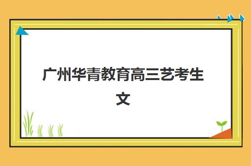 广州华青教育高三艺考生文化课集训班费用多少钱？2025年学费区间与高性价比报读全攻略