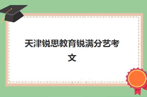 天津锐思教育锐满分艺考文化课辅导补习机构收费价目表？2025年收费标准全面解析与高性价比报读指南