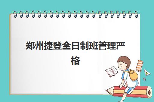 郑州捷登全日制班管理严格吗？2025年教学实力、管理模式与择校指南全解析