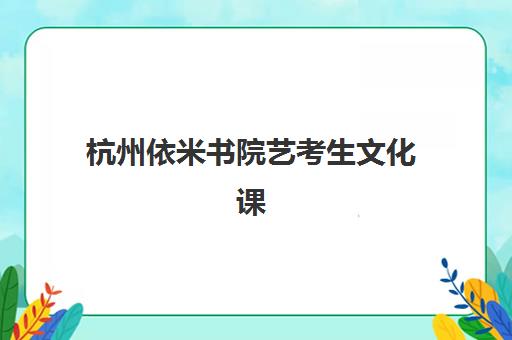杭州依米书院艺考生文化课辅导补习机构学费贵吗？2025年收费标准详解与高性价比报班全攻略