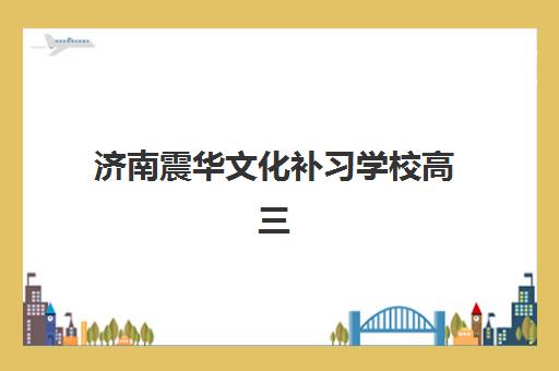 济南震华文化补习学校高三艺考文化课补习学校收费价目表？2025年收费详情全面解析与高性价比报读指南
