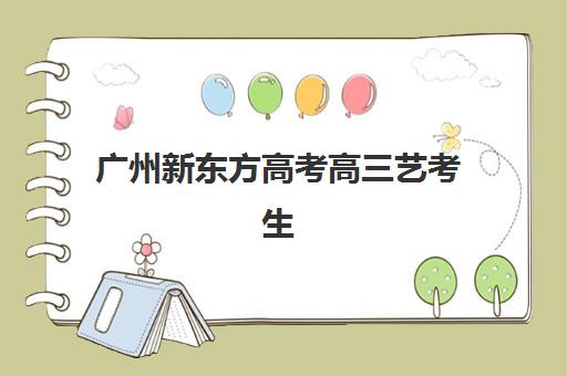 广州新东方高考高三艺考生文化课集训班学费贵吗？2025年收费标准全面解析与高性价比报读指南