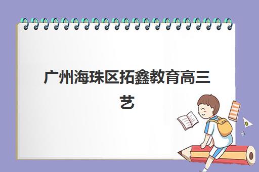 广州海珠区拓鑫教育高三艺考文化课补习价格解析，不同班型费用对比与高性价比择校指南